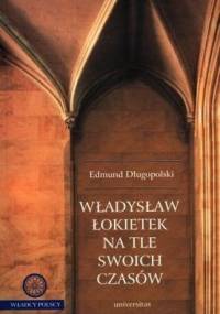 Władysław Łokietek na tle swoich czasów - Edmund Długopolski