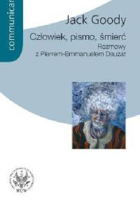 Człowiek, pismo, śmierć. Rozmowy z Pierrem Emmanuelem Dauzat - Jack Goody, Pierre-Emmanuel Dauzat