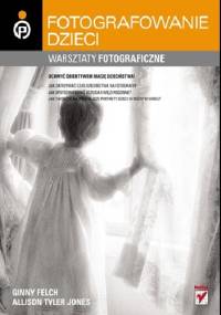 Dziecko w kadrze. Warsztaty fotograficzne - Ginny Felch, Allison Tyler Jones