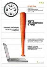 Nawyk samodyscypliny w pracy. Optymalna efektywność, maksymalne skupienie i motywacja - Neil Fiore