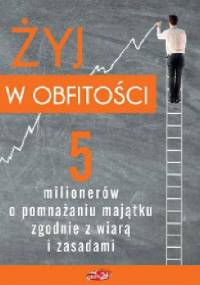Żyj w obfitości. 5 milionerów o pomnażaniu majątku zgodnie z wiarą i zasadami - Maciej Gnyszka