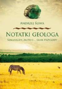 Notatki geologa : szmaragdy, złoto i... smak przygody - Andrzej Śliwa