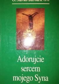 Adorujcie sercem mojego Syna - Slavko Barbarić OFM