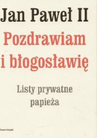 Jan Paweł II. Pozdrawiam i błogosławię. Listy prywatne papieża