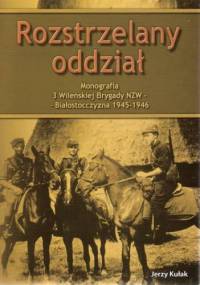 Rozstrzelany oddział Monografia 3 Wileńskiej Brygady NZW Białostoczyzna 1945 - 1946 - Jerzy Kułak
