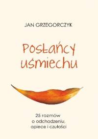 Posłańcy uśmiechu - 25 rozmów o odchodzeniu, opiece i czułości - Jan Grzegorczyk