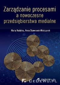 Zarządzanie procesami a nowoczesne przedsiębiorstwa medialne - Anna Skowronek-Mielczarek, Maria Nadolna