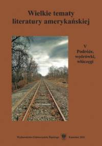 Wielkie tematy literatury amerykańskiej. T. 5: Podróże, wędrówki, włóczęgi - Woźniakowska Agnieszka, Teresa Pyzik red.