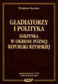 Gladiatorzy i polityka - igrzyska w okresie późnej Republiki Rzymskiej - Dariusz Słapek