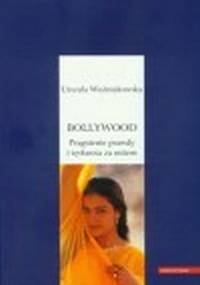 Bollywood. Pragnienie prawdy i tęsknota za mitem - Urszula Woźniakowska