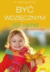 BYĆ WDZIĘCZNYM. 365 zachęt do radosnego życia - Józef Gaweł