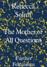 The Mother of All Questions. Further Feminisms - Rebecca Solnit
