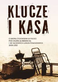 Klucze i kasa. O mieniu żydowskim w Polsce pod okupacją niemiecką i we wczesnych latach powojennych 1939 - 1950 - Dariusz Libionka, Jan Grabowski