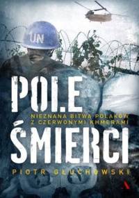 Pole śmierci. Nieznana bitwa Polaków z Czerwonymi Khmerami - Piotr Głuchowski