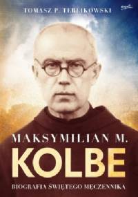 Maksymilian M. Kolbe Biografia świętego męczennika - Tomasz P. Terlikowski
