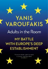Adults in the Room: My Battle With Europe’s Deep Establishment - Yanis Varoufakis