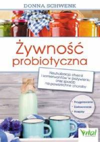 Żywność probiotyczna. Neutralizacja chemii i konserwantów w pożywieniu oraz sposób na powszechne choroby - Donna Schwenk