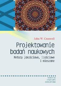 Projektowanie badań naukowych. Metody jakościowe, ilościowe i mieszane - John W. Creswell