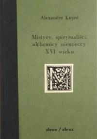 Mistycy, spirytualiści, alchemicy niemieccy XVI wieku - Alexandre Koyré