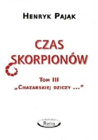 Chazarska dzicz panem świata Tom III: Czas skorpionów - Henryk Pająk