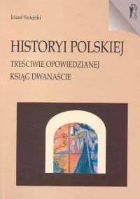 Historyi polskiej treściwie opowiedzianej Ksiąg dwanaście - Józef Szujski