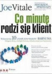 Co minutę rodzi się klient. Wykorzystaj 10 „pierścieni władzy” Barnuma - osiągnij sławę, fortunę i zbuduj imperium biznesowe - Joe Vitale