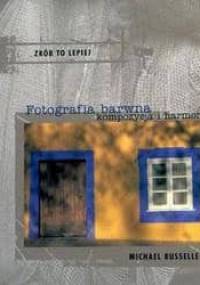 Fotografia barwna. Kompozycja i harmonia - Michael Busselle