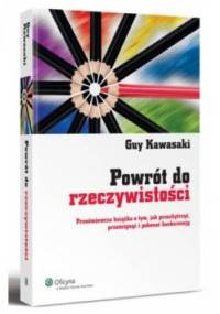 Powrót do rzeczywistości. Prześmiewcza książka o tym, jak przechytrzyć, prześcignąć i pokonać konkurencję - Guy Kawasaki