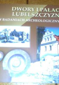 Dwory i pałace Lubelszczyzny w badaniach archeologicznych - Ewa Banasiewicz-Szykuła