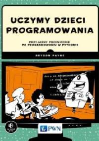 Uczymy dzieci programowania. Przyjazny przewodnik po programowaniu w Pythonie - Bryson Payne