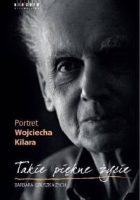 Takie piękne życie. Portret Wojciecha Kilara - Barbara Gruszka-Zych