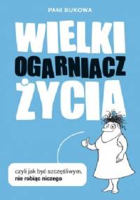 Wielki Ogarniacz Życia czyli Jak być szczęśliwym nie robiąc niczego - Pani Bukowa