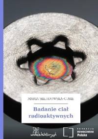 Badanie ciał radioaktywnych - Maria Skłodowska-Curie