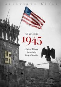 30 kwietnia 1945. Śmierć Hitlera i narodziny innych Niemiec - Alexander Kluge