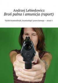 Broń palna i amunicja (raport) - Lebiedowicz Andrzej
