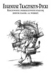 Rzeczywiste i nierzeczywiste staje się jednym ciałem. 111 wierszy - Eugeniusz Tkaczyszyn-Dycki