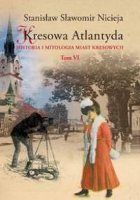 Kresowa Atlantyda: Historia i mitologia miast kresowych. Tom VI - Stanisław Sławomir Nicieja