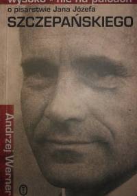 Wysoko, nie na palcach : o pisarstwie Jana Józefa Szczepańskiego - Andrzej Werner