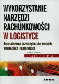 Wykorzystanie narzędzi rachunkowości w logistyce. Doświadczenia przedsiębiorstw polskich, niemieckich i białoruskich - Beata Filipiak