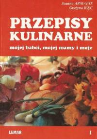 Przepisy kulinarne mojej babci, mojej mamy i moje cz. I - Joanna Armatys, Grażyna Węc