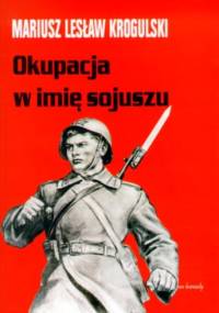 Okupacja w imię sojuszu. Armia Radziecka w Polsce w latach 1944-1956 - Mariusz Lesław Krogulski