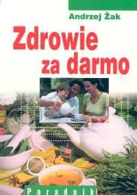 Zdrowie za darmo. Poradnik - Andrzej Żak