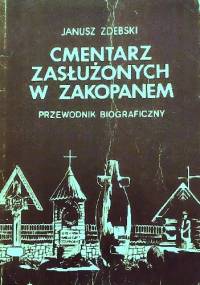 Cmentarz zasłużonych w Zakopanem. Przewodnik biograficzny - Janusz Zdebski