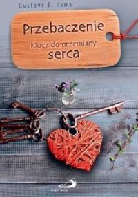 Przebaczenie. Klucz do przemiany serca - Gustavo E. Jamut