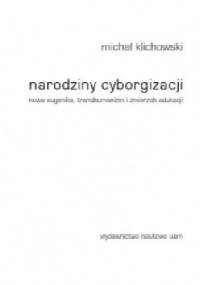 Narodziny cyborgizacji. Nowa eugenika, transhumanizm i zmierzch edukacji - Michał Klichowski