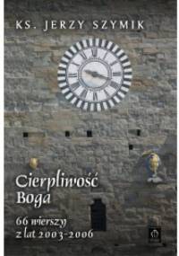 Cierpliwość Boga. 66 wierszy z lat 2003-2006 - Jerzy Szymik