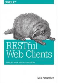 RESTful Web Clients. Enabling Reuse Through Hypermedia - Amundsen Mike