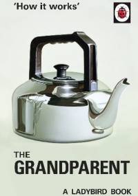 How it Works: The Grandparent - J.A. Hazeley, Joel Morris