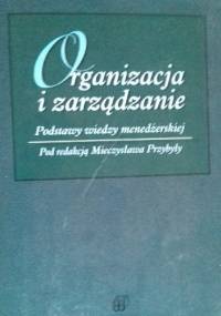 Organizacja i zarządzanie. Podstawy wiedzy menedżerskiej - Mieczysław Przybyła