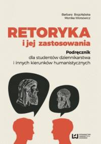 Retoryka i jej zastosowania. Podręcznik dla studentów dziennikarstwa i innych kierunków humanistycznych - Barbara Bogołębska, Monika Worsowicz